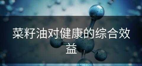 菜籽油对健康的综合效益